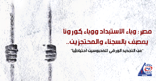 مصر: وباء الاستبداد ووباء كورونا يعصف بالسجناء والمحتجزين..   “عن التجديد الورقي للمحبوسين احتياطيا”