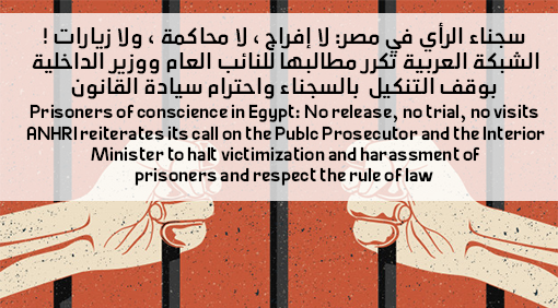 Prisoners of conscience in Egypt: No release, no trial, no visits  ANHRI reiterates its call on the Public Prosecutor and the Interior Minister to halt victimization and harassment of prisoners and respect the rule of law