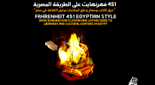 Fahrenheit 451 Egyptian Style Book Burning and Closing and Laying Siege to Libraries and Cultural Centers in Egypt