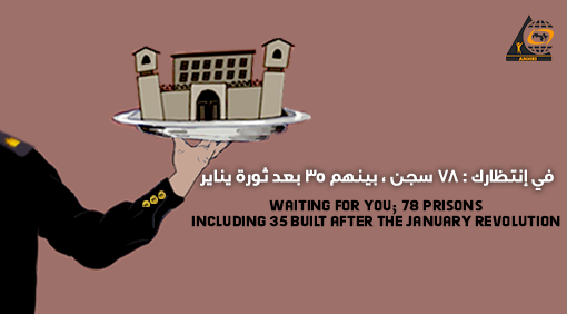 Waiting for you; 78 prisons, including 35 built after the January Revolution  “On the difficult conditions of prisoners and prisons in Egypt”