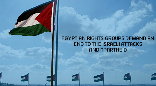 Egyptian rights groups demand an end to the Israeli attacks and apartheid