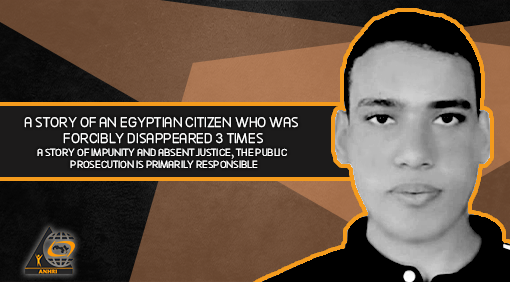 A story of an Egyptian citizen who was forcibly disappeared 3 times, A story of impunity and absent justice, the Public Prosecution is primarily responsible