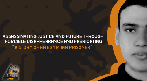 Assassinating Justice and Future through Forcible Disappearance and Fabricating  “A story of an Egyptian prisoner”