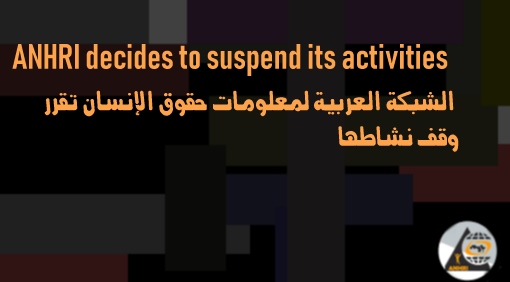 In the absence of the bare minimum of the rule of law and respect for human rights  The Arabic Network for Human Rights Information decides to suspend its activities